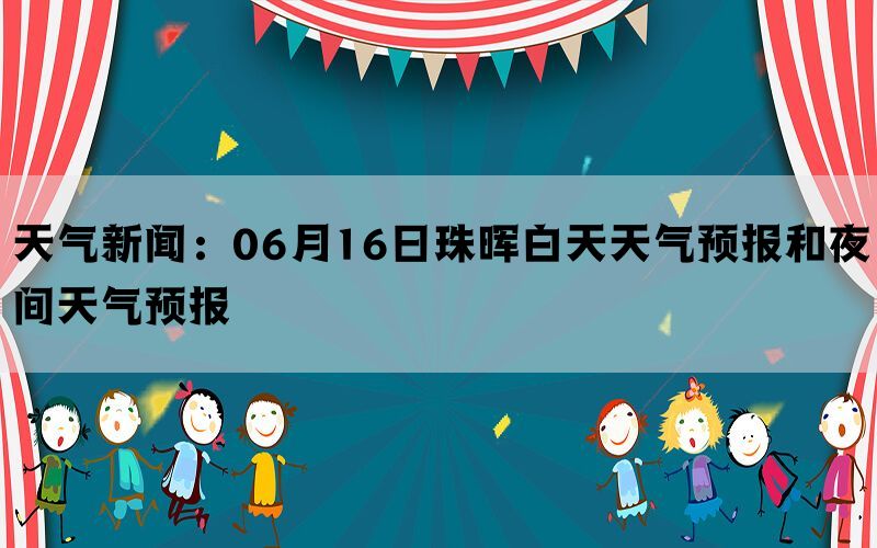 天气新闻：06月16日珠晖白天天气预报和夜间天气预报