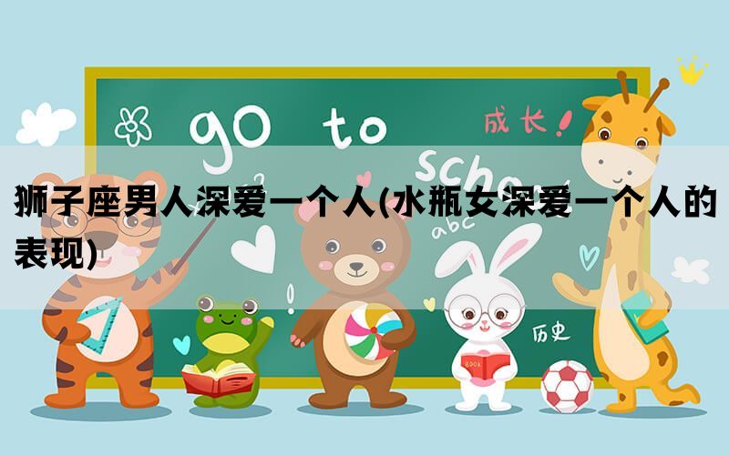 狮子座男人深爱一个人(水瓶女深爱一个人的表现)(图1)