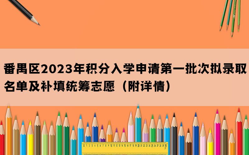番禺区2023年积分入学申请第一批次拟录取名单及补填统筹志愿（附详情）