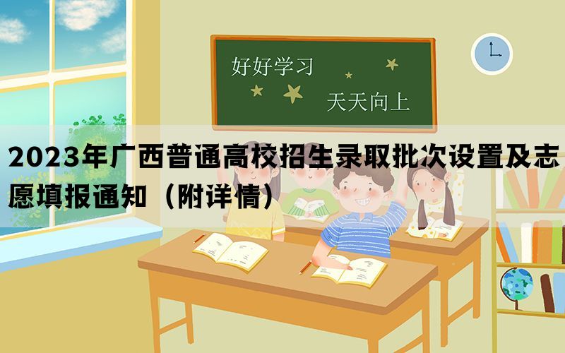 2023年广西普通高校招生录取批次设置及志愿填报通知（附详情）