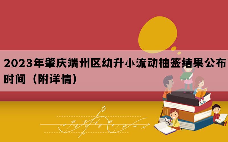 2023年肇庆端州区幼升小流动抽签结果公布时间（附详情）