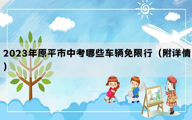 2023年原平市中考哪些车辆免限行（附详情）