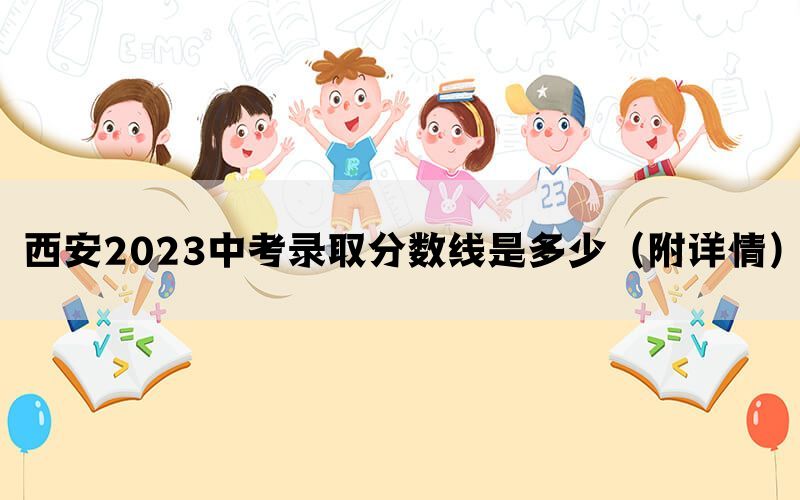 西安2023中考录取分数线是多少（附详情）