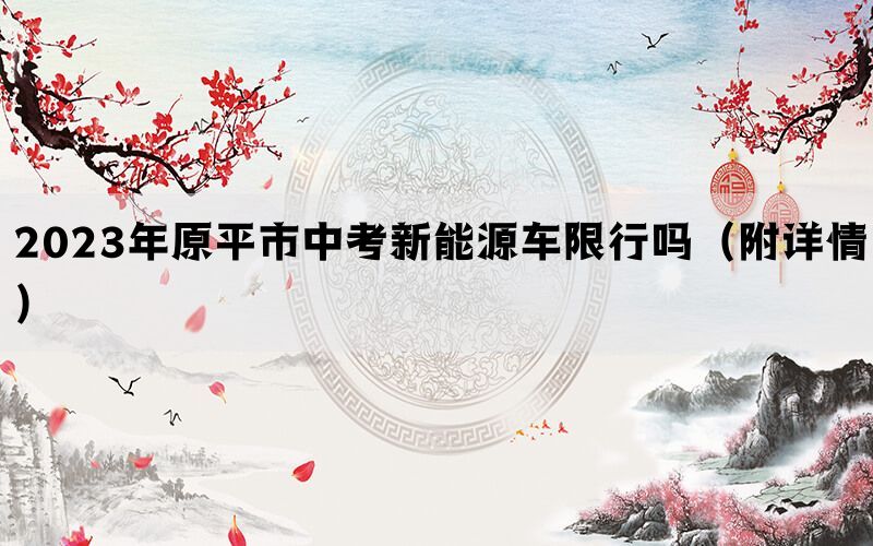 2023年原平市中考新能源车限行吗（附详情）