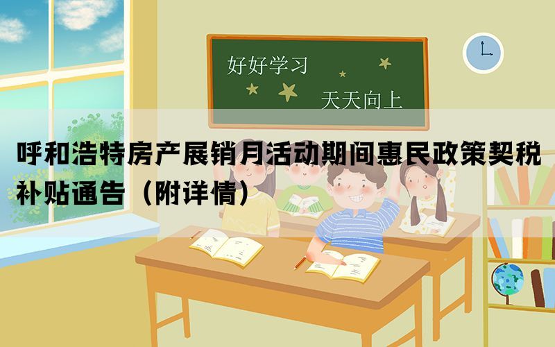 呼和浩特房产展销月活动期间惠民政策契税补贴通告（附详情）