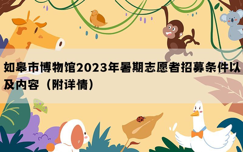 如皋市博物馆2023年暑期志愿者招募条件以及内容（附详情）