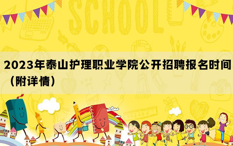 2023年泰山护理职业学院公开招聘报名时间（附详情）