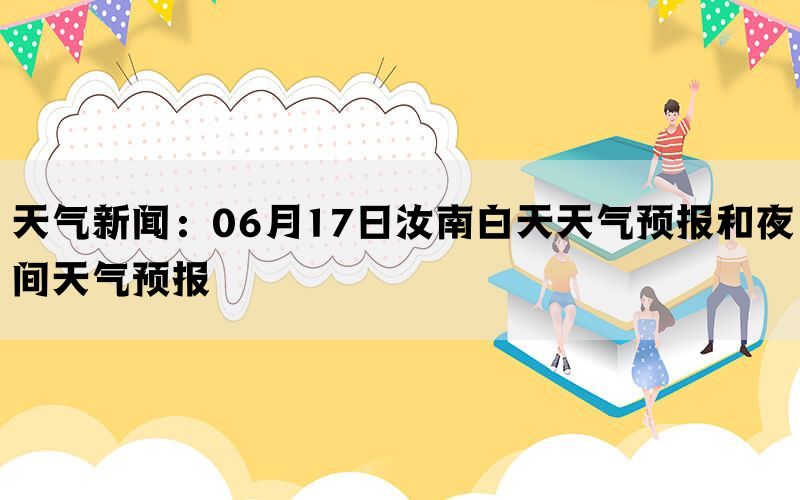 天气新闻：06月17日汝南白天天气预报和夜间天气预报(图1)