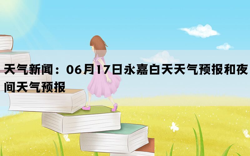 天气新闻：06月17日永嘉白天天气预报和夜间天气预报