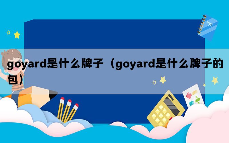 goyard是什么牌子（goyard是什么牌子的包）