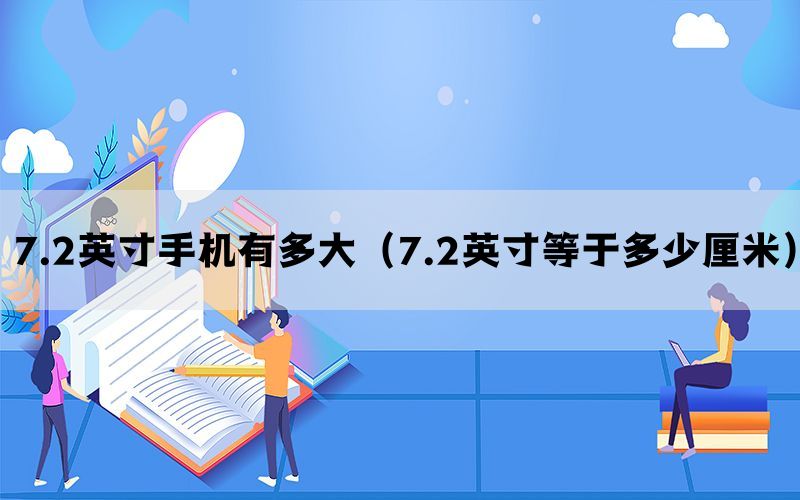 7.2英寸手机有多大（7.2英寸等于多少厘米）