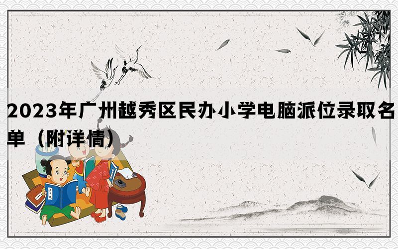 2023年广州越秀区民办小学电脑派位录取名单（附详情）