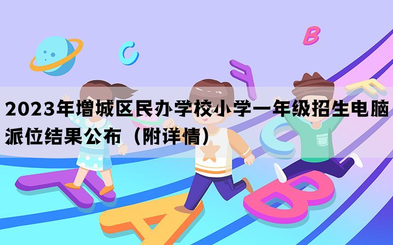 2023年增城区民办学校小学一年级招生电脑派位结果公布（附详情）