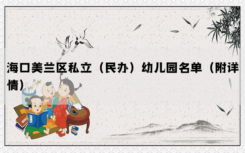 海口美兰区私立（民办）幼儿园名单（附详情）(图1)