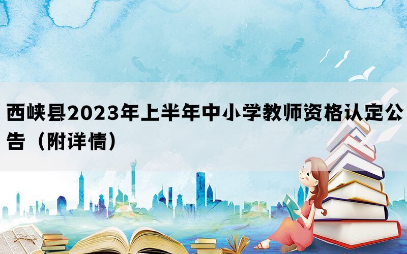 西峡县2023年上半年中小学教师资格认定公告（附详情）(图1)