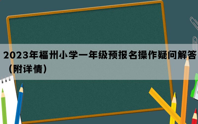 2023年福州小学一年级预报名操作疑问解答（附详情）(图1)