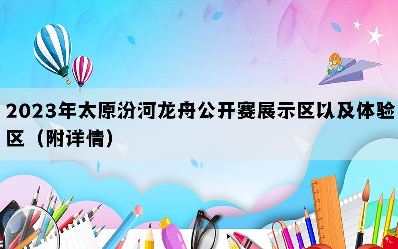 2023年太原汾河龙舟公开赛展示区以及体验区（附详情）(图1)