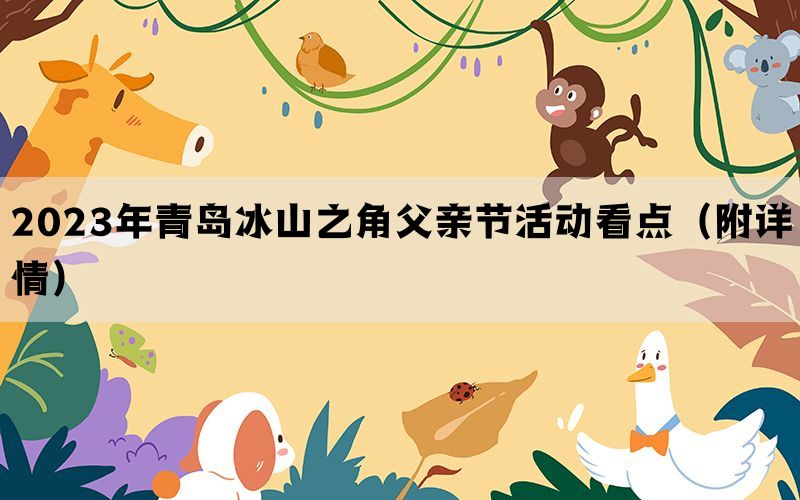 2023年青岛冰山之角父亲节活动看点（附详情）(图1)