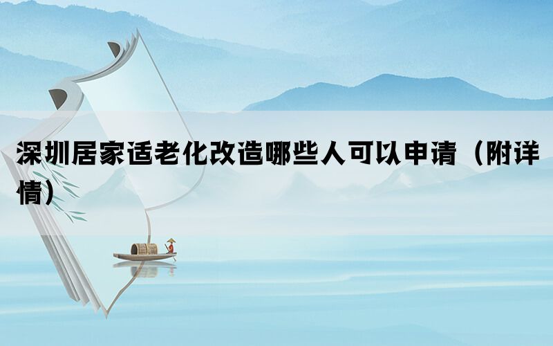 深圳居家适老化改造哪些人可以申请（附详情）(图1)