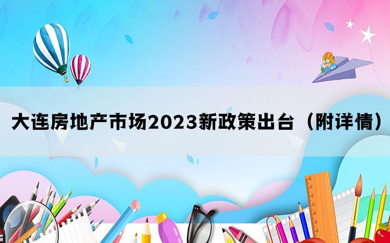 大连房地产市场2023新政策出台（附详情）(图1)