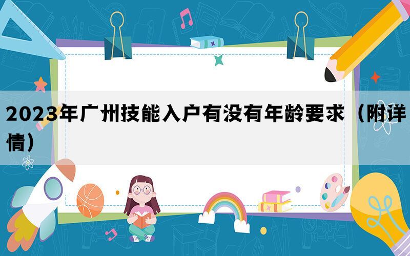 2023年广州技能入户有没有年龄要求（附详情）(图1)