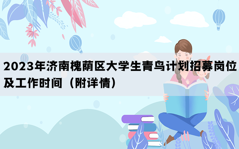 2023年济南槐荫区大学生青鸟计划招募岗位及工作时间（附详情）(图1)