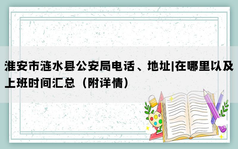 淮安市涟水县公安局电话、地址|在哪里以及上班时间汇总（附详情）