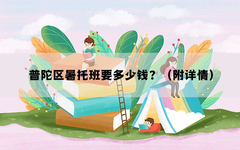 普陀区暑托班要多少钱？（附详情）