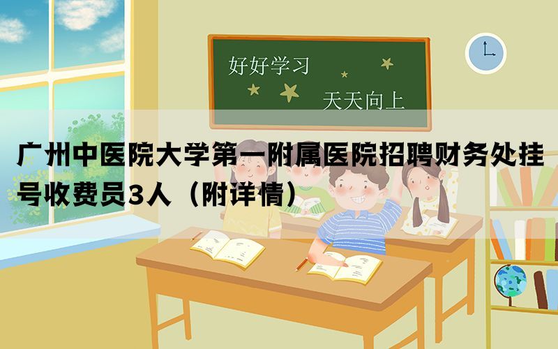 广州中医院大学第一附属医院招聘财务处挂号收费员3人（附详情）