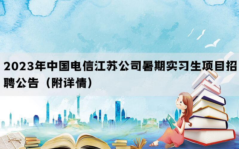2023年中国电信江苏公司暑期实习生项目招聘公告（附详情）