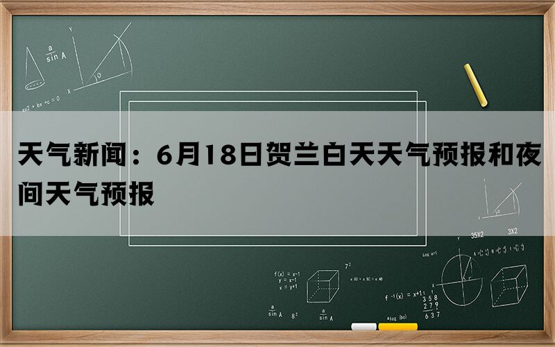 天气新闻：6月18日贺兰白天天气预报和夜间天气预报