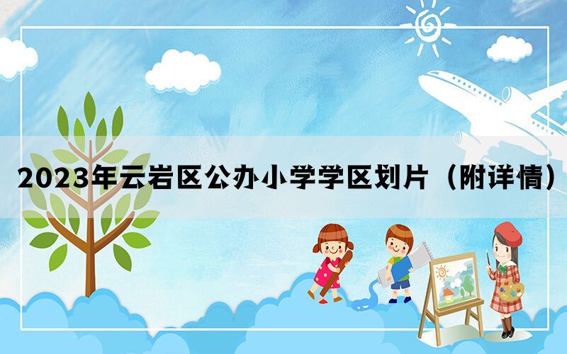 2023年云岩区公办小学学区划片（附详情）