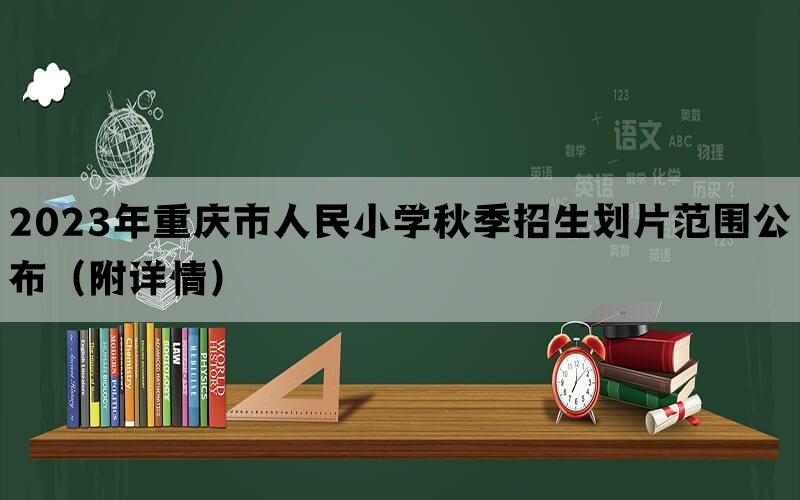 2023年重庆市人民小学秋季招生划片范围公布（附详情）