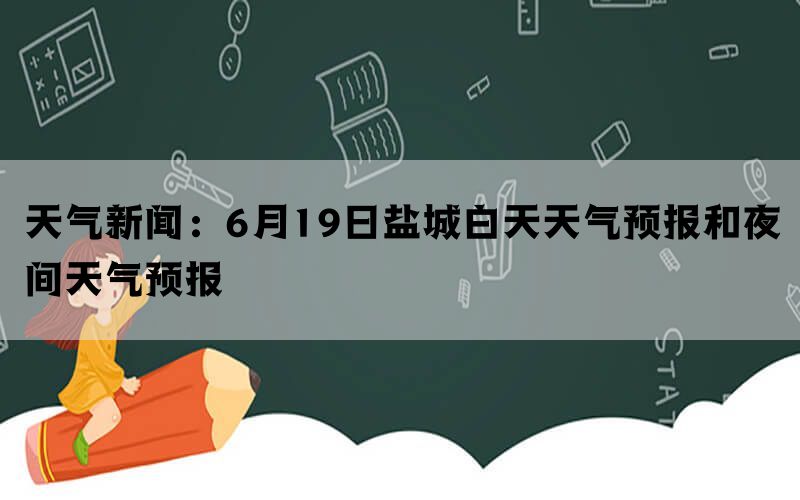 天气新闻：6月19日盐城白天天气预报和夜间天气预报