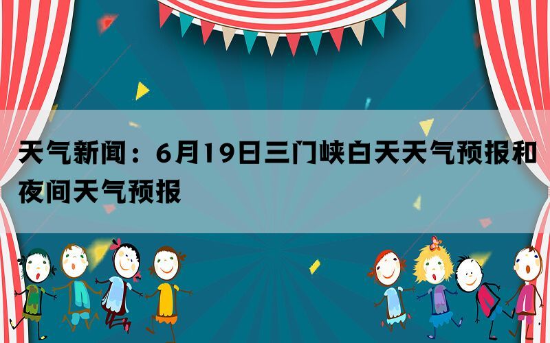 天气新闻：6月19日三门峡白天天气预报和夜间天气预报