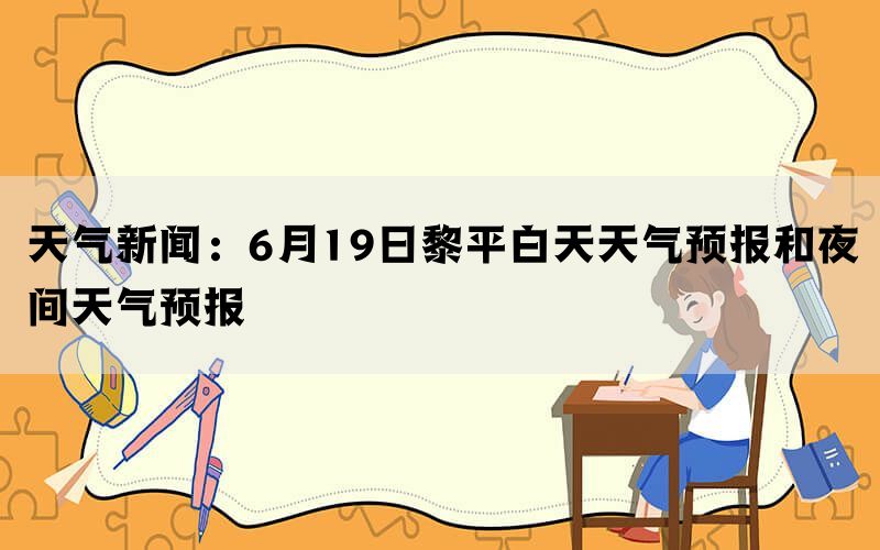 天气新闻：6月19日黎平白天天气预报和夜间天气预报