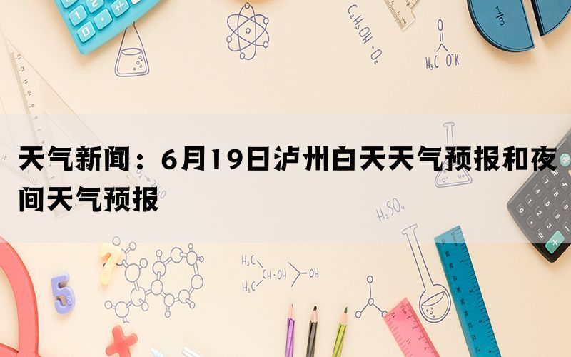 天气新闻：6月19日泸州白天天气预报和夜间天气预报(图1)