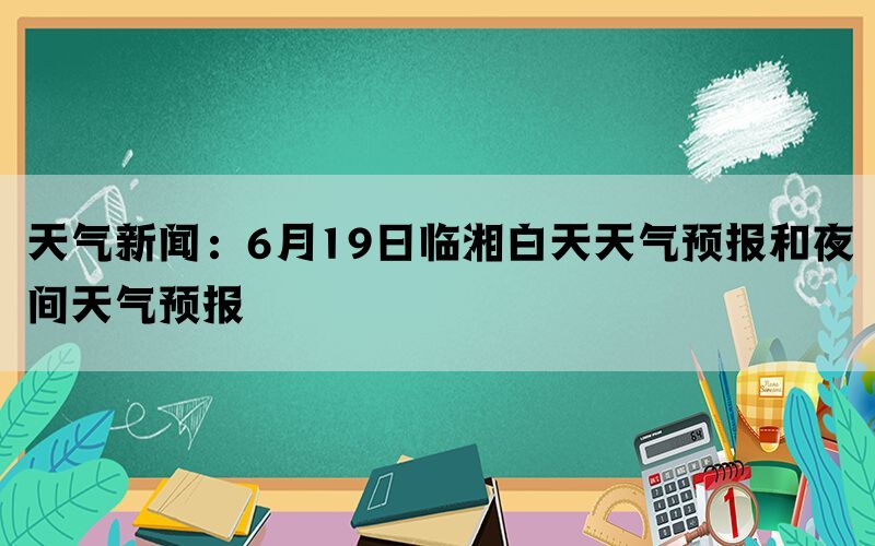 天气新闻：6月19日临湘白天天气预报和夜间天气预报