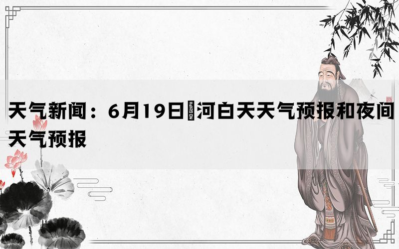 天气新闻：6月19日瀍河白天天气预报和夜间天气预报