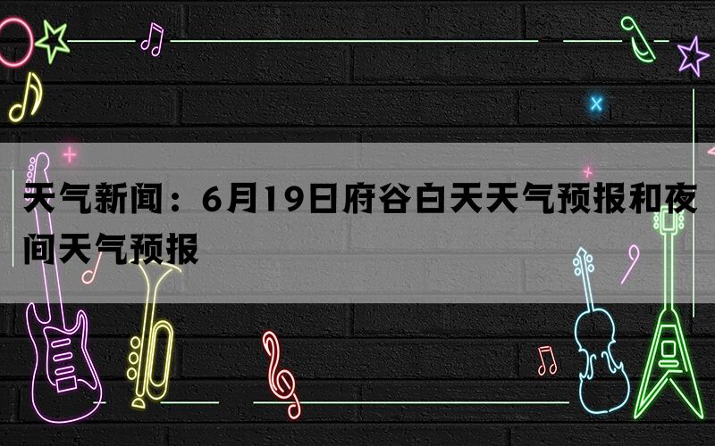 天气新闻：6月19日府谷白天天气预报和夜间天气预报