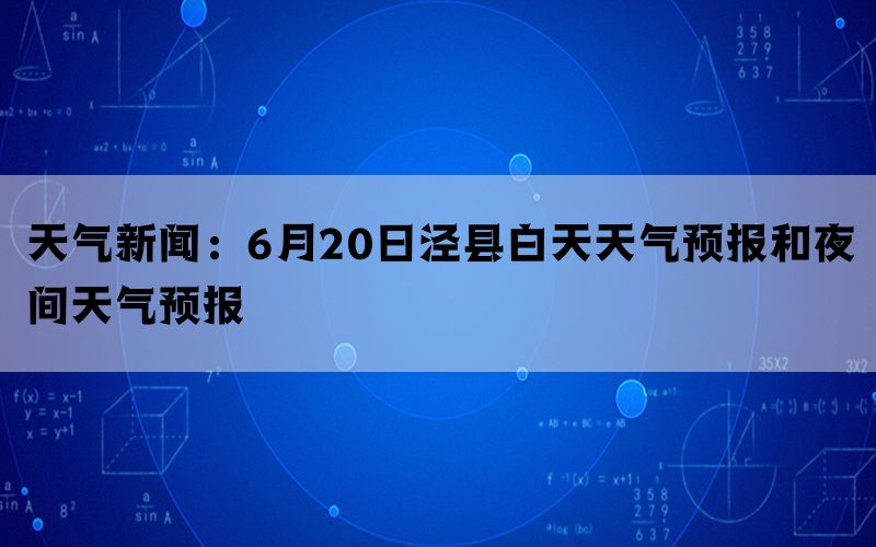 天气新闻：6月20日泾县白天天气预报和夜间天气预报(图1)