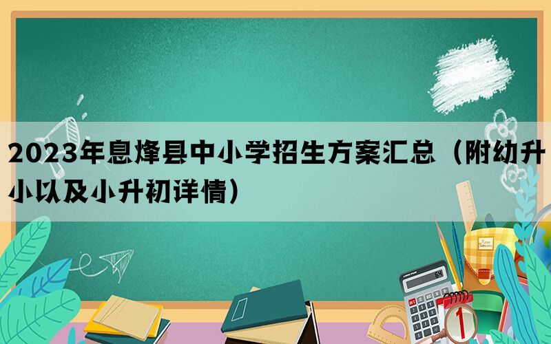 2023年息烽县中小学招生方案汇总（附幼升小以及小升初详情）(图1)