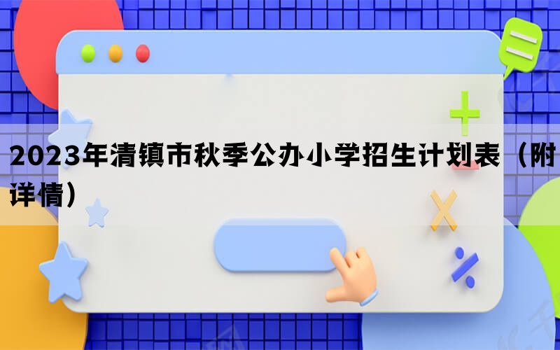 2023年清镇市秋季公办小学招生计划表（附详情）(图1)