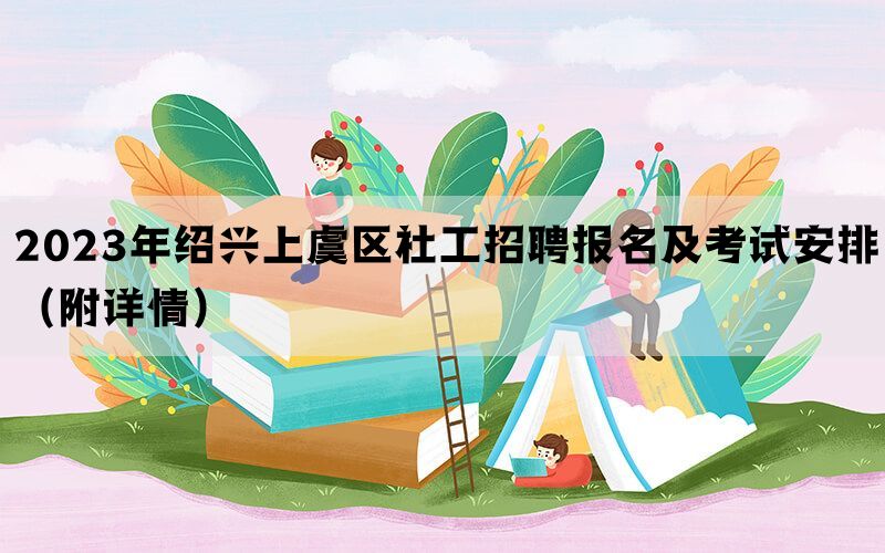 2023年绍兴上虞区社工招聘报名及考试安排（附详情）(图1)