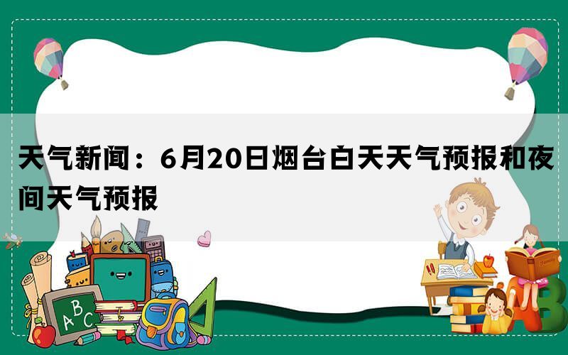 天气新闻：6月20日烟台白天天气预报和夜间天气预报(图1)