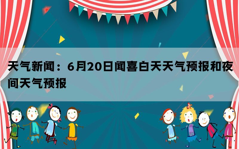 天气新闻：6月20日闻喜白天天气预报和夜间天气预报(图1)