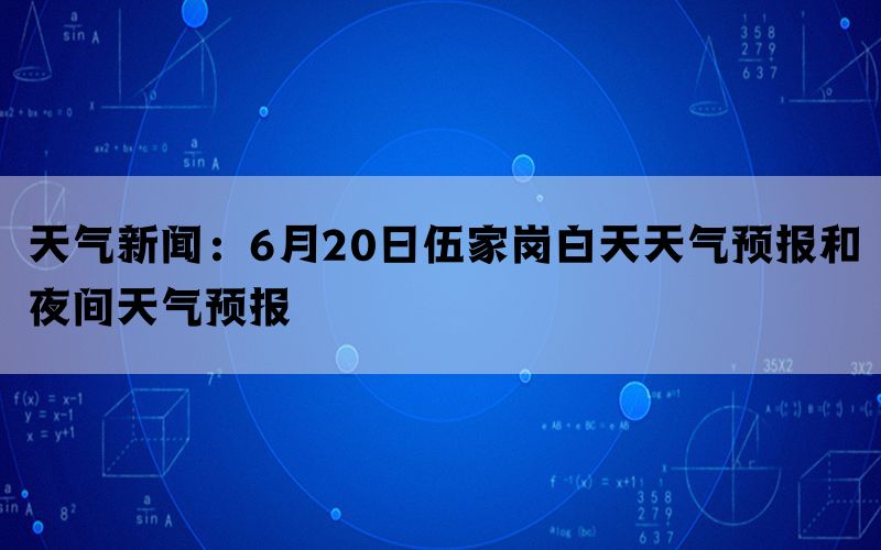 天气新闻：6月20日伍家岗白天天气预报和夜间天气预报