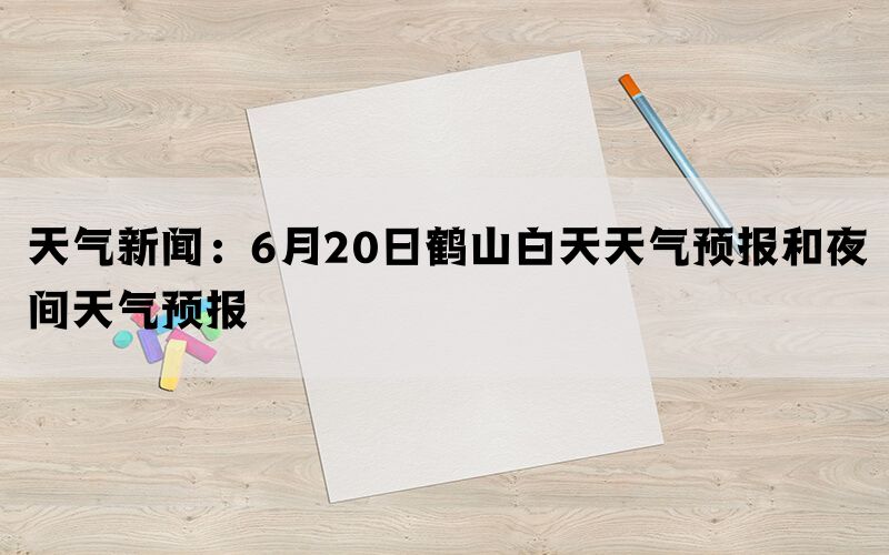 天气新闻：6月20日鹤山白天天气预报和夜间天气预报