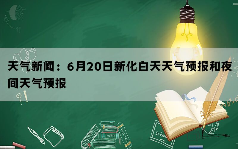 天气新闻：6月20日新化白天天气预报和夜间天气预报(图1)