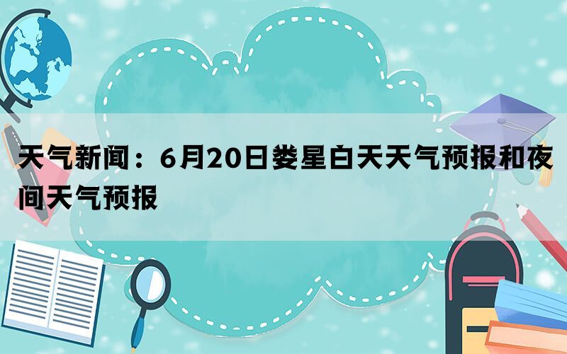 天气新闻：6月20日娄星白天天气预报和夜间天气预报